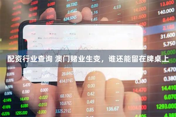 配资行业查询 澳门赌业生变，谁还能留在牌桌上