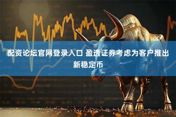 配资论坛官网登录入口 盈透证券考虑为客户推出新稳定币