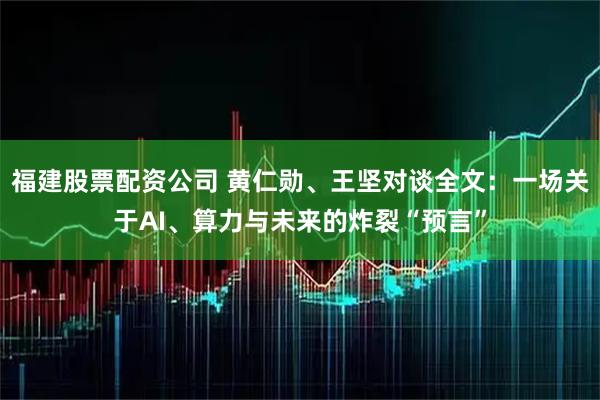 福建股票配资公司 黄仁勋、王坚对谈全文：一场关于AI、算力与未来的炸裂“预言”